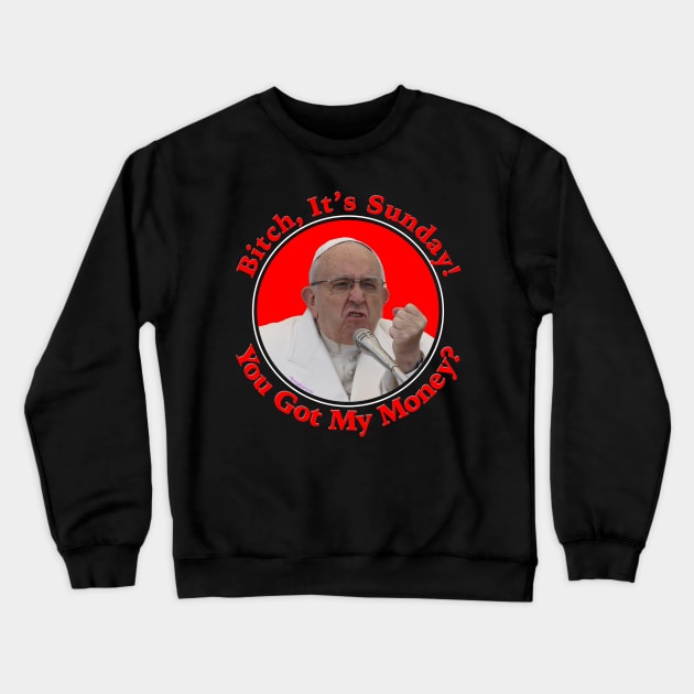 Pope ... Bitch, It's Sunday! You Got My Money? Crewneck Sweatshirt by RainingSpiders